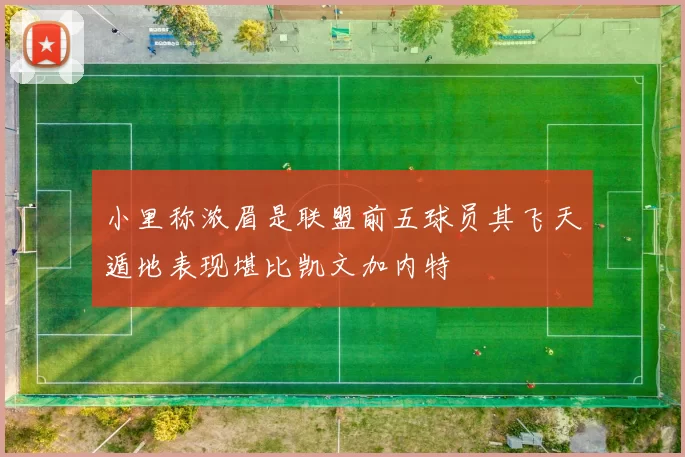 小里称浓眉是联盟前五球员其飞天遁地表现堪比凯文加内特