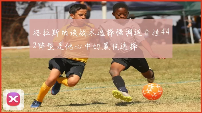格拉斯纳谈战术选择强调适合性442阵型是他心中的最佳选择