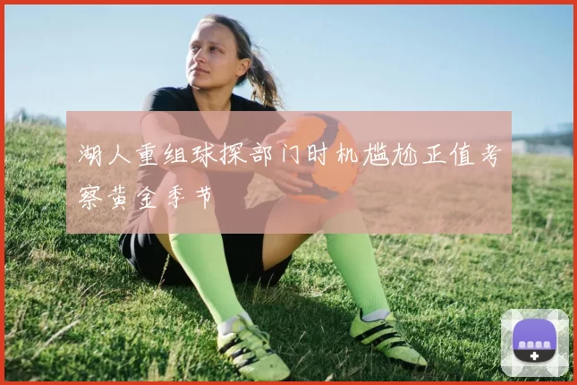 湖人重组球探部门时机尴尬正值考察黄金季节