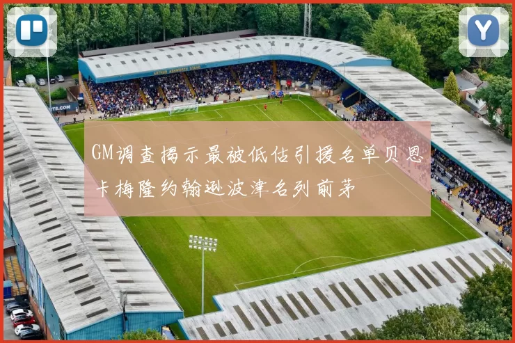 GM调查揭示最被低估引援名单贝恩卡梅隆约翰逊波津名列前茅