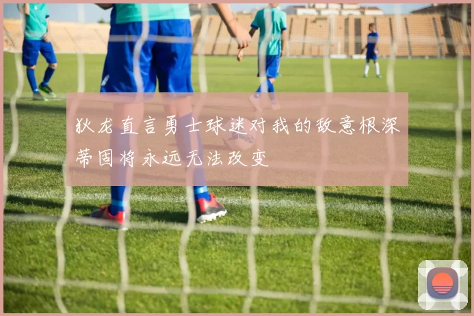 狄龙直言勇士球迷对我的敌意根深蒂固将永远无法改变