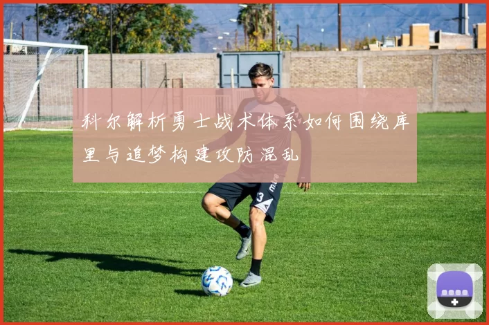 科尔解析勇士战术体系如何围绕库里与追梦构建攻防混乱