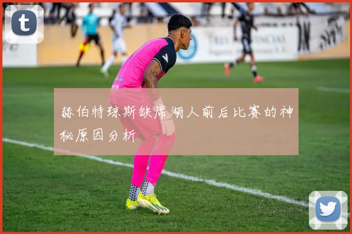 赫伯特琼斯缺席湖人前后比赛的神秘原因分析