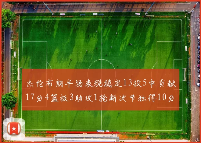 杰伦布朗半场表现稳定13投5中贡献17分4篮板3助攻1抢断次节独得10分