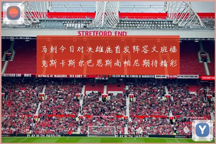 马刺今日对决雄鹿首发阵容文班福克斯卡斯尔巴恩斯尚帕尼期待精彩表现